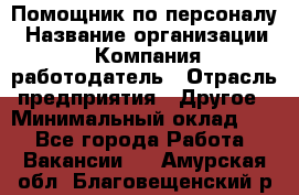 Помощник по персоналу › Название организации ­ Компания-работодатель › Отрасль предприятия ­ Другое › Минимальный оклад ­ 1 - Все города Работа » Вакансии   . Амурская обл.,Благовещенский р-н